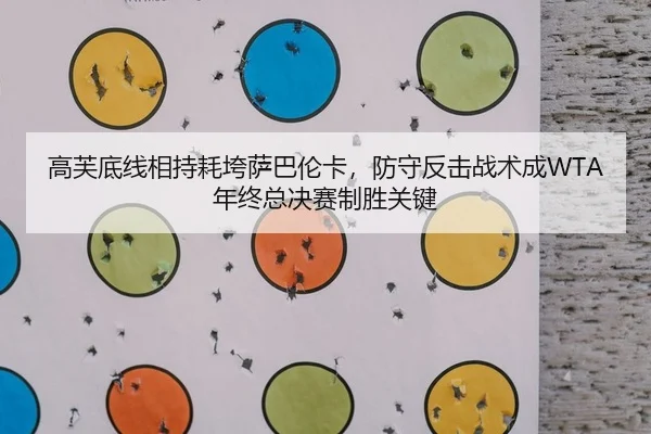 高芙底线相持耗垮萨巴伦卡，防守反击战术成WTA年终总决赛制胜关键