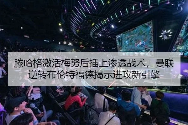 滕哈格激活梅努后插上渗透战术，曼联逆转布伦特福德揭示进攻新引擎